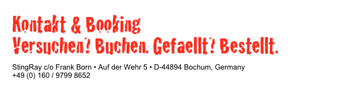 Kontakt & Booking
Versuchen? Buchen. Gefaellt? Bestellt.

StingRay c/o Frank Born • Auf der Wehr 5 • D-44894 Bochum, Germany+49 (0) 160 / 9799 8652frank@stingray-police.de